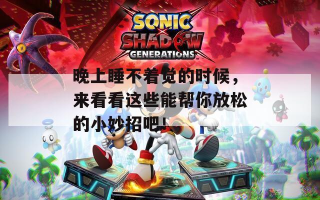 晚上睡不着觉的时候，来看看这些能帮你放松的小妙招吧！