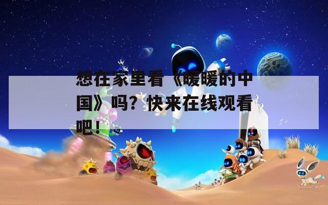 想在家里看《暖暖的中国》吗？快来在线观看吧！
