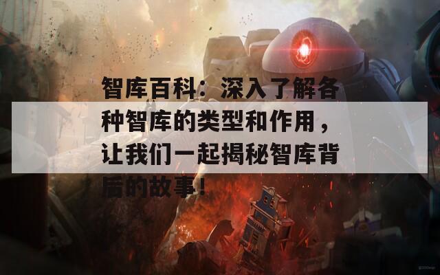 智库百科：深入了解各种智库的类型和作用，让我们一起揭秘智库背后的故事！