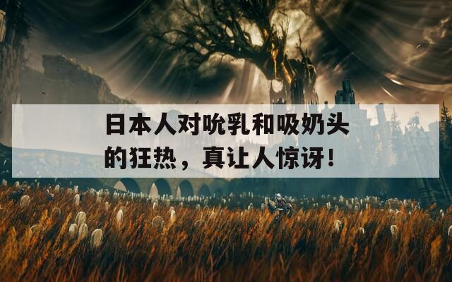 日本人对吮乳和吸奶头的狂热，真让人惊讶！