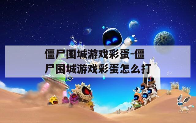 僵尸围城游戏彩蛋-僵尸围城游戏彩蛋怎么打