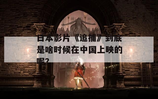 日本影片《追捕》到底是啥时候在中国上映的呢？