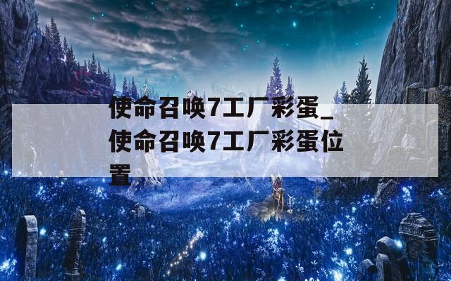 使命召唤7工厂彩蛋_使命召唤7工厂彩蛋位置