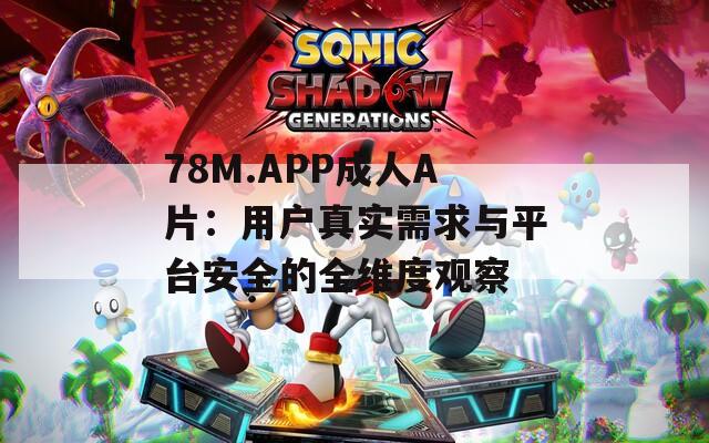 78M.APP成人A片：用户真实需求与平台安全的全维度观察