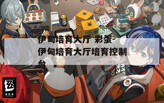 伊甸培育大厅 彩蛋-伊甸培育大厅培育控制台