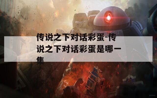 传说之下对话彩蛋-传说之下对话彩蛋是哪一集
