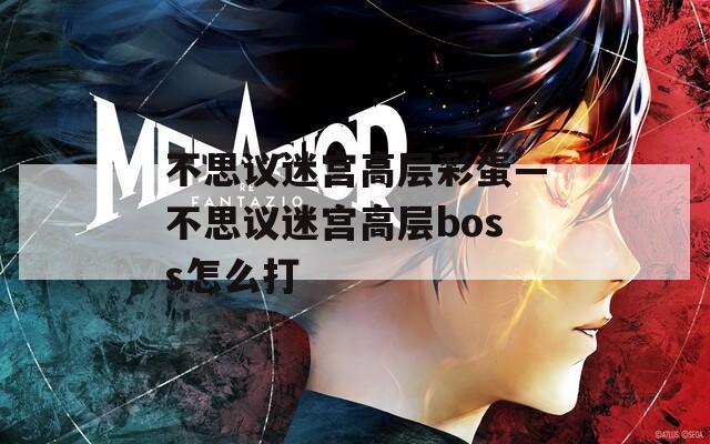 不思议迷宫高层彩蛋—不思议迷宫高层boss怎么打