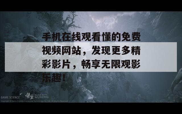 手机在线观看懂的免费视频网站，发现更多精彩影片，畅享无限观影乐趣！