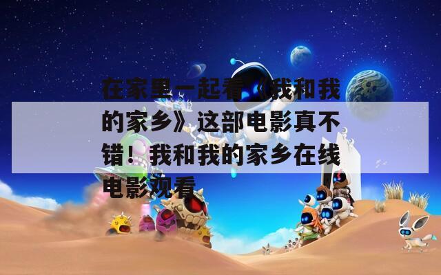 在家里一起看《我和我的家乡》这部电影真不错！我和我的家乡在线电影观看