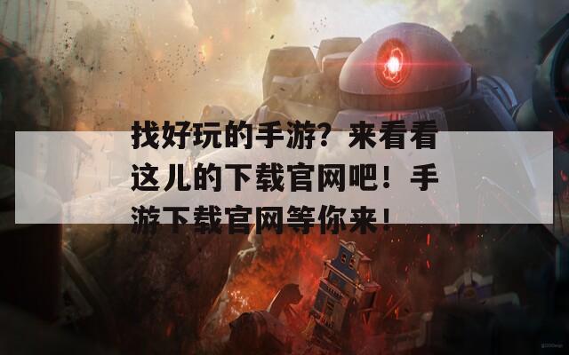 找好玩的手游？来看看这儿的下载官网吧！手游下载官网等你来！