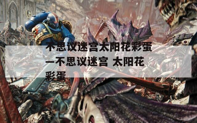 不思议迷宫太阳花彩蛋—不思议迷宫 太阳花彩蛋