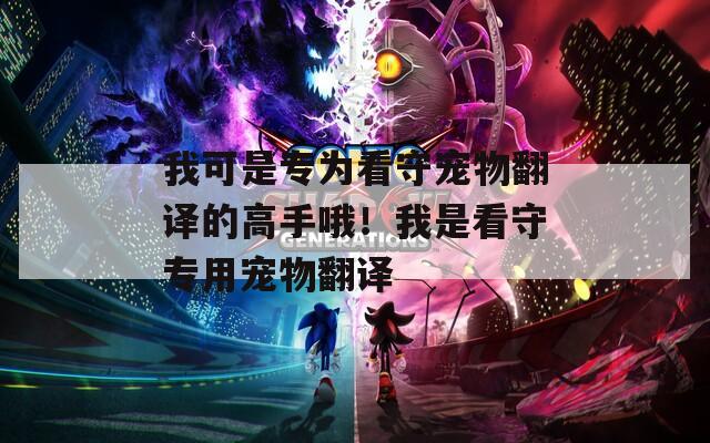我可是专为看守宠物翻译的高手哦！我是看守专用宠物翻译