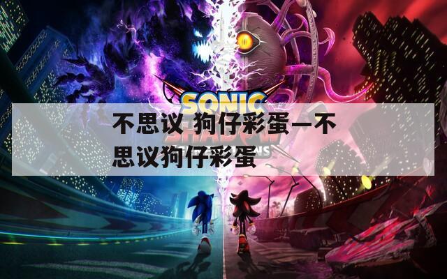 不思议 狗仔彩蛋—不思议狗仔彩蛋