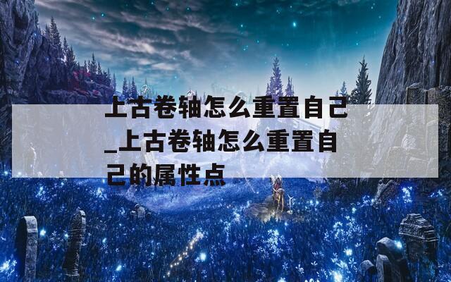 上古卷轴怎么重置自己_上古卷轴怎么重置自己的属性点