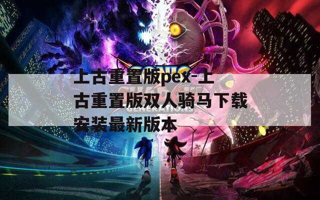 上古重置版pex-上古重置版双人骑马下载安装最新版本