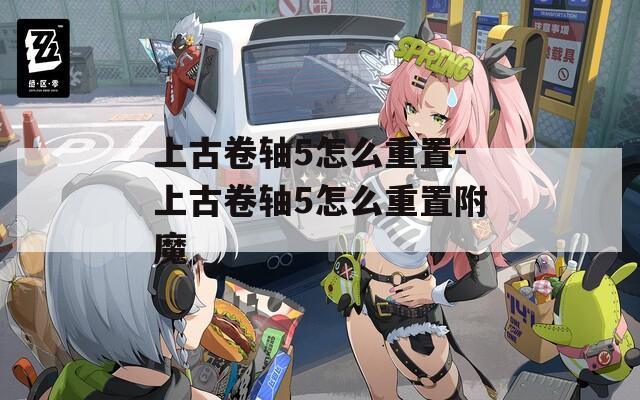 上古卷轴5怎么重置-上古卷轴5怎么重置附魔