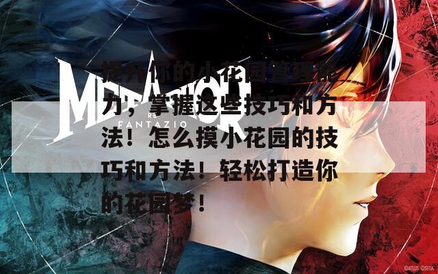 提升你的小花园管理能力，掌握这些技巧和方法！怎么摸小花园的技巧和方法！轻松打造你的花园梦！