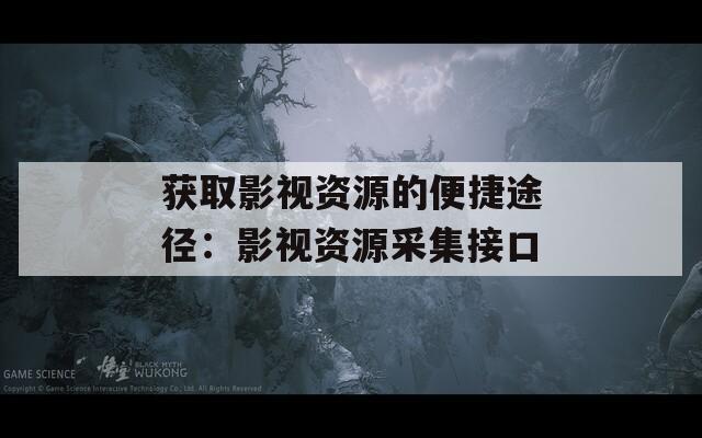 获取影视资源的便捷途径：影视资源采集接口