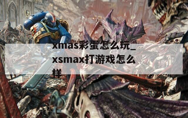 xmas彩蛋怎么玩_xsmax打游戏怎么样