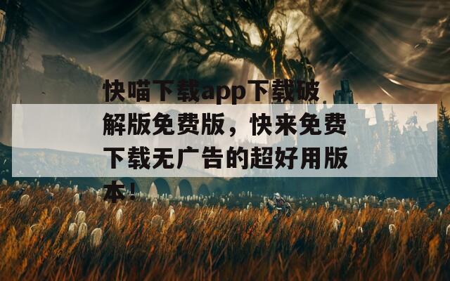 快喵下载app下载破解版免费版，快来免费下载无广告的超好用版本！