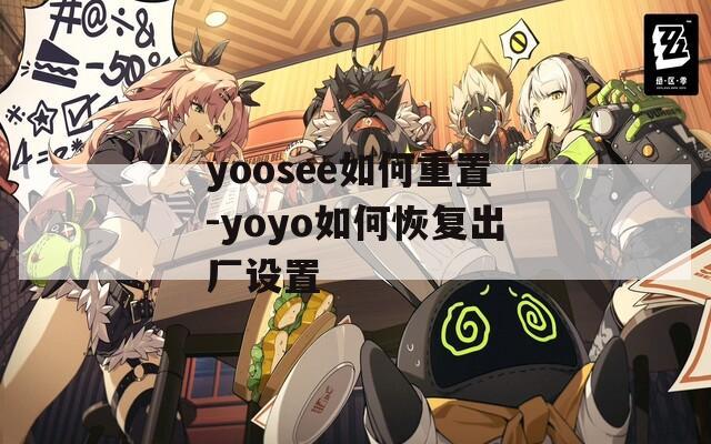 yoosee如何重置-yoyo如何恢复出厂设置