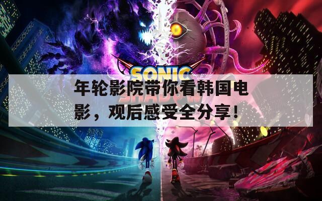 年轮影院带你看韩国电影，观后感受全分享！
