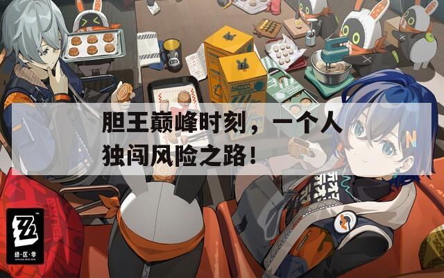 胆王巅峰时刻，一个人独闯风险之路！