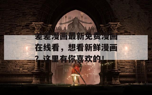 差差漫画最新免费漫画在线看，想看新鲜漫画？这里有你喜欢的！