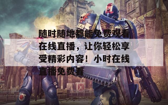 随时随地都能免费观看在线直播，让你轻松享受精彩内容！小时在线直播免费看