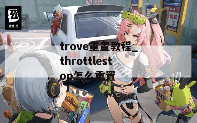 trove重置教程_throttlestop怎么重置