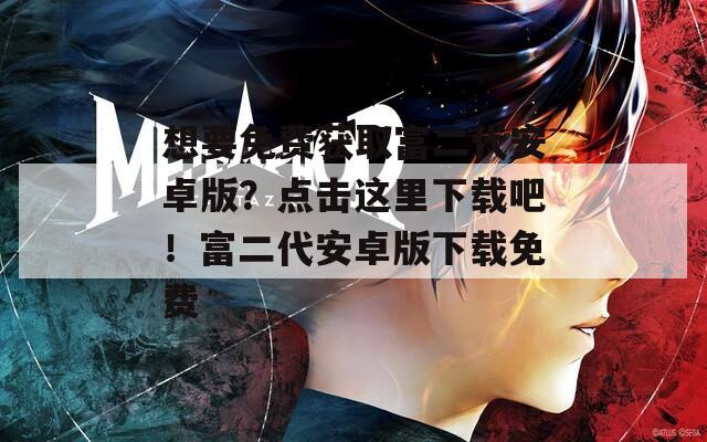 想要免费获取富二代安卓版？点击这里下载吧！富二代安卓版下载免费