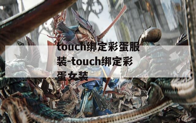 touch绑定彩蛋服装-touch绑定彩蛋女装