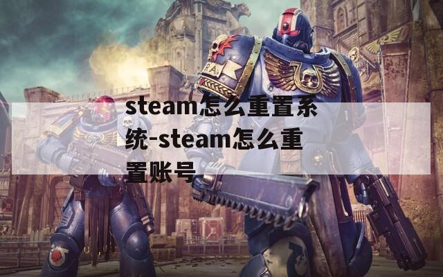 steam怎么重置系统-steam怎么重置账号