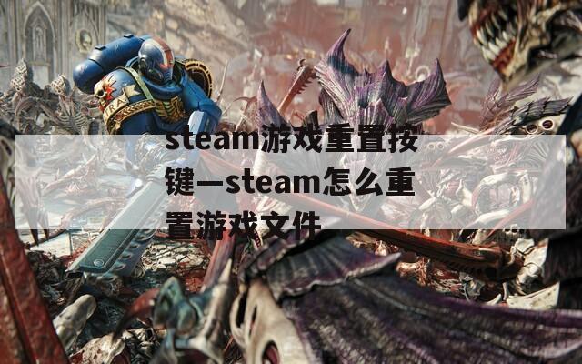 steam游戏重置按键—steam怎么重置游戏文件