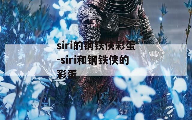 siri的钢铁侠彩蛋-siri和钢铁侠的彩蛋
