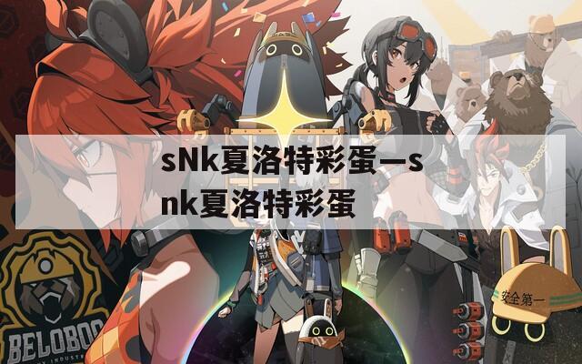 sNk夏洛特彩蛋—snk夏洛特彩蛋