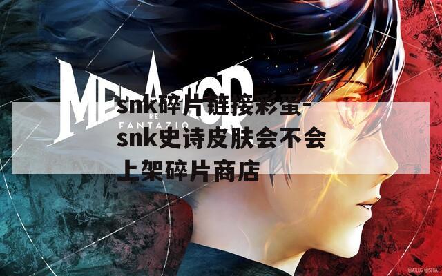 snk碎片链接彩蛋-snk史诗皮肤会不会上架碎片商店