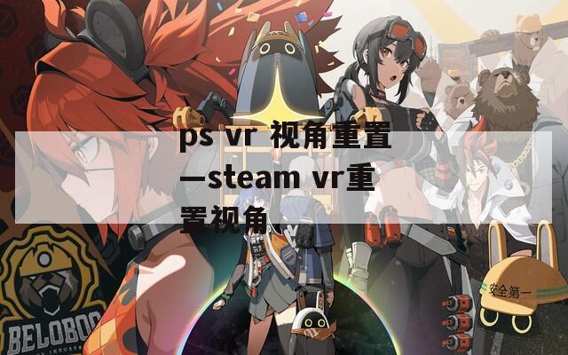 ps vr 视角重置—steam vr重置视角