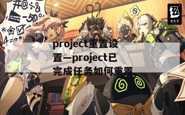 project重置设置—project已完成任务如何重置