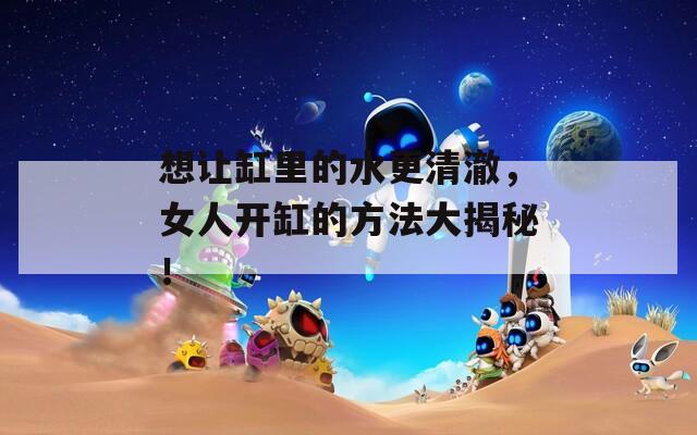 想让缸里的水更清澈，女人开缸的方法大揭秘！