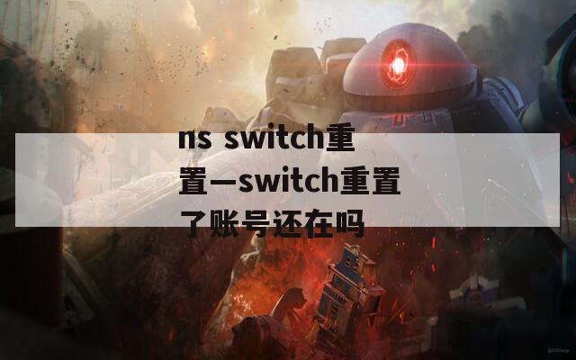ns switch重置—switch重置了账号还在吗