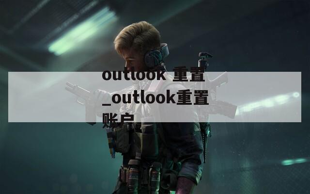 outlook 重置_outlook重置账户