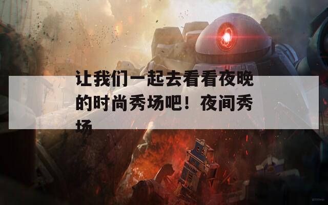 让我们一起去看看夜晚的时尚秀场吧！夜间秀场