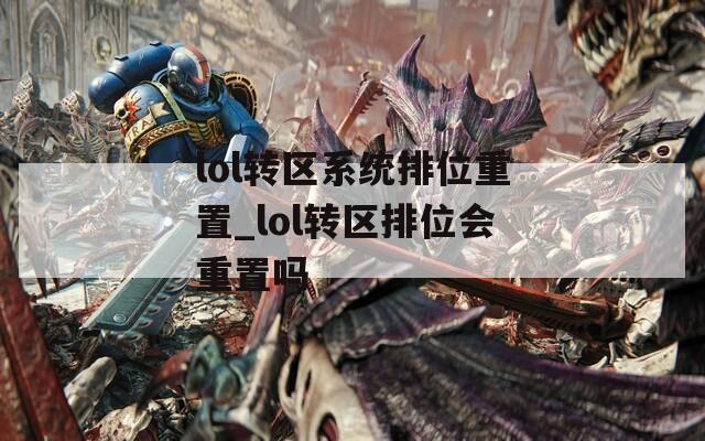 lol转区系统排位重置_lol转区排位会重置吗