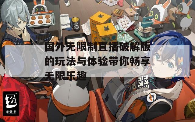 国外无限制直播破解版的玩法与体验带你畅享无限乐趣