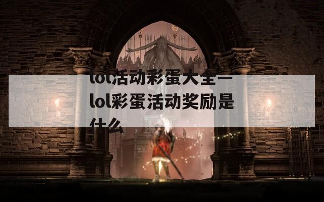 lol活动彩蛋大全—lol彩蛋活动奖励是什么