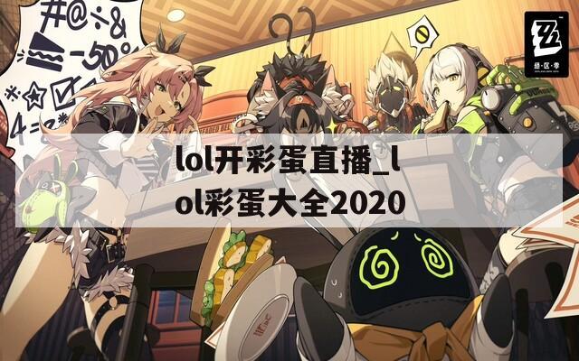 lol开彩蛋直播_lol彩蛋大全2020
