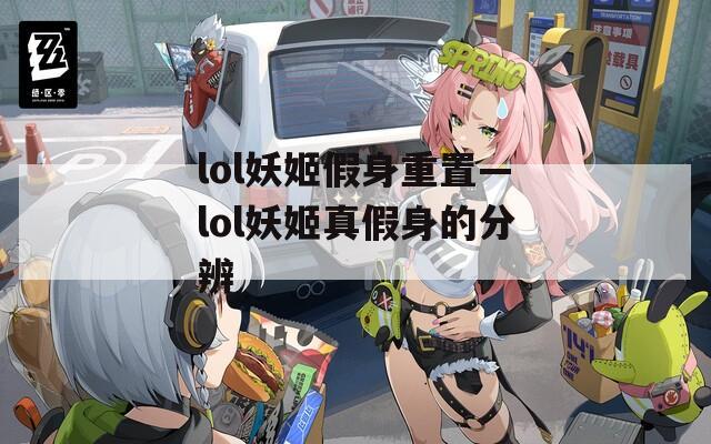 lol妖姬假身重置—lol妖姬真假身的分辨