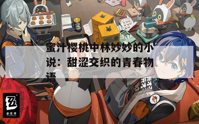 蜜汁樱桃中林妙妙的小说：甜涩交织的青春物语