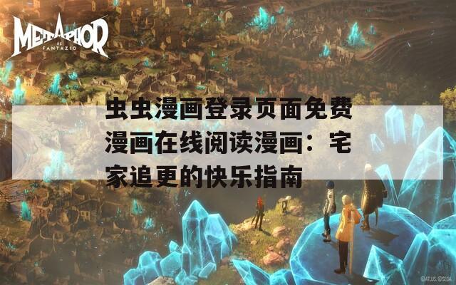 虫虫漫画登录页面免费漫画在线阅读漫画：宅家追更的快乐指南
